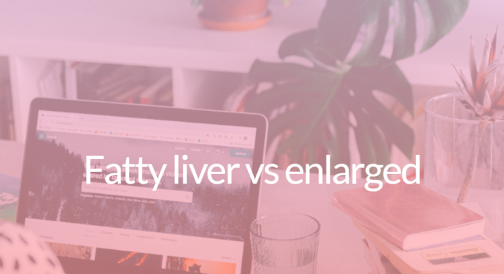 Fatty liver vs enlarged