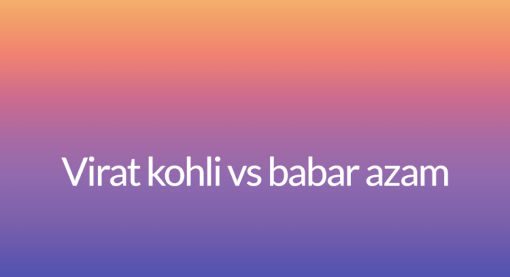 Virat kohli vs babar azam