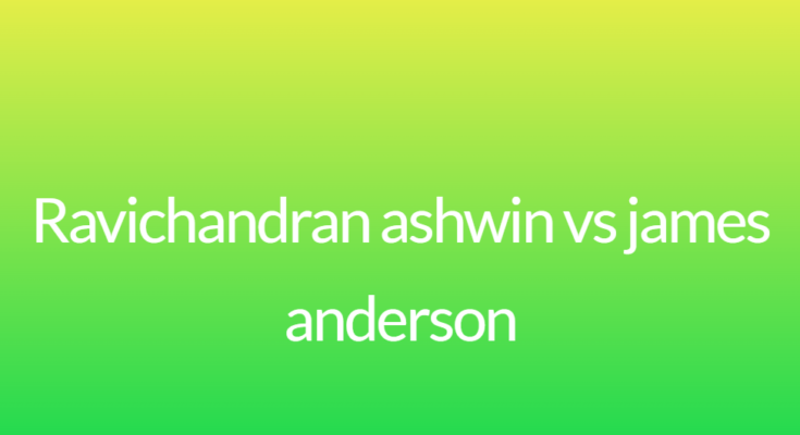 Ravichandran ashwin vs james anderson