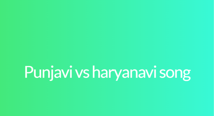 Punjavi vs haryanavi song