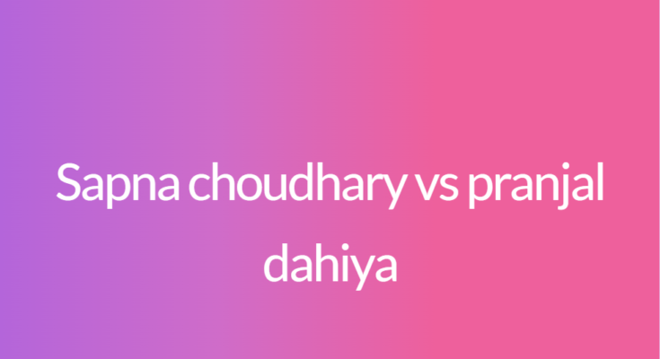 Sapna choudhary vs pranjal dahiya