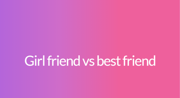 Girl friend vs best friend