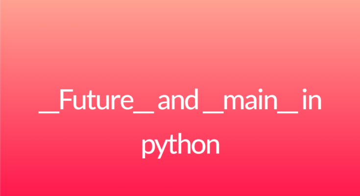 __Future__ and __main__ in python