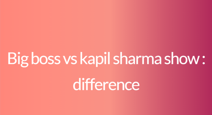 Big boss vs kapil sharma show : difference